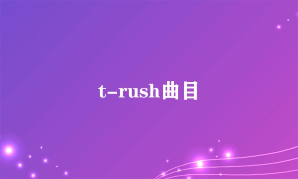t-rush曲目