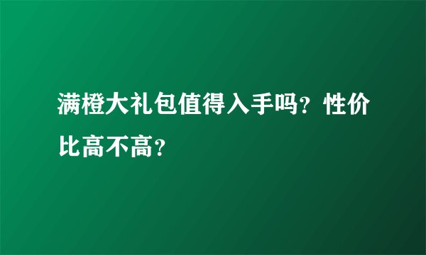 满橙大礼包值得入手吗？性价比高不高？