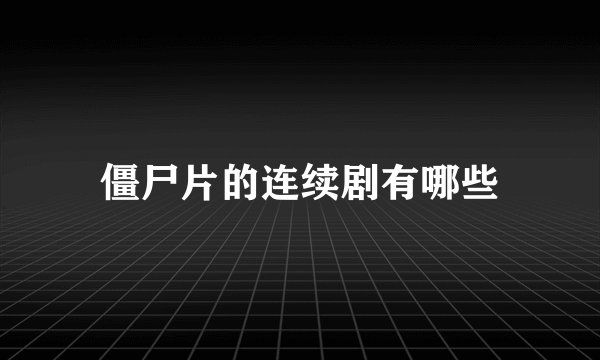僵尸片的连续剧有哪些