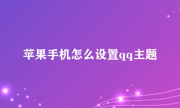 苹果手机怎么设置qq主题