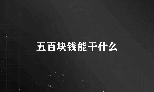 五百块钱能干什么