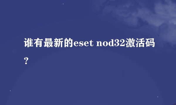 谁有最新的eset nod32激活码？