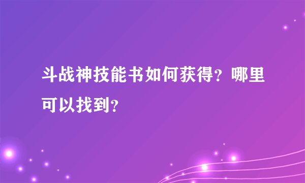 斗战神技能书如何获得?哪里可以找到?