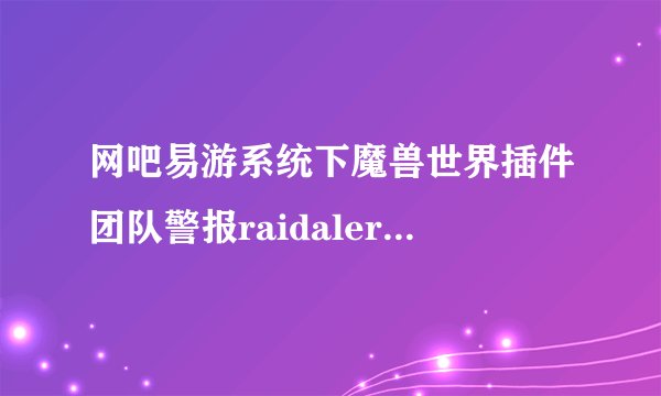 网吧易游系统下魔兽世界插件团队警报raidalerter_20090524_for3.1.x如何与大脚插件同时启用