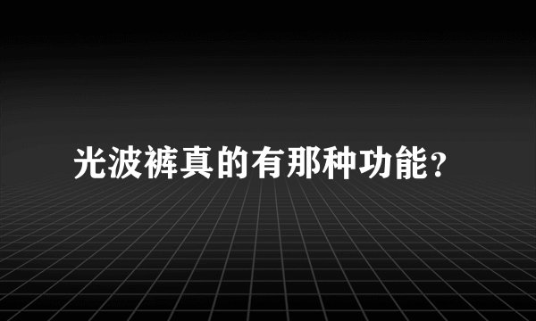 光波裤真的有那种功能？