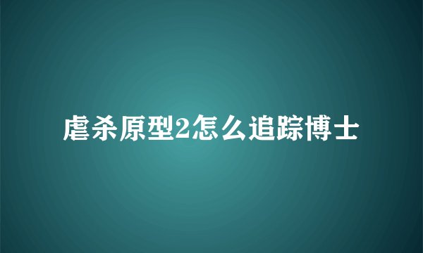 虐杀原型2怎么追踪博士