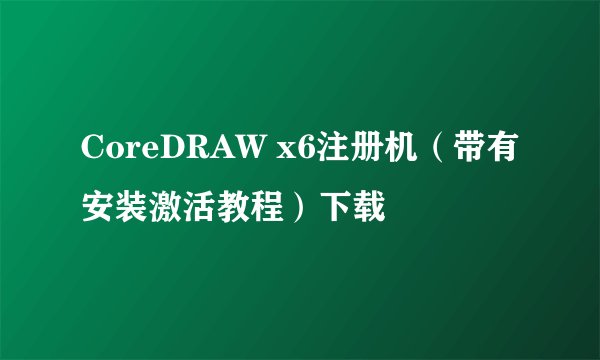 CoreDRAW x6注册机(带有安装激活教程)下载