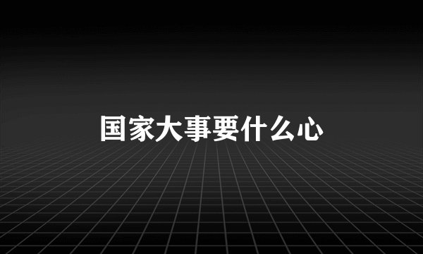 国家大事要什么心