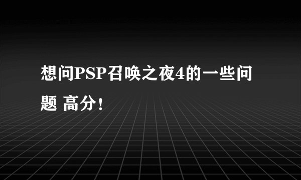 想问PSP召唤之夜4的一些问题 高分！
