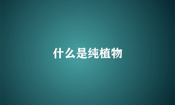 什么是纯植物