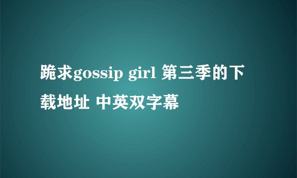 跪求gossip girl 第三季的下载地址 中英双字幕