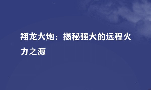 翔龙大炮：揭秘强大的远程火力之源