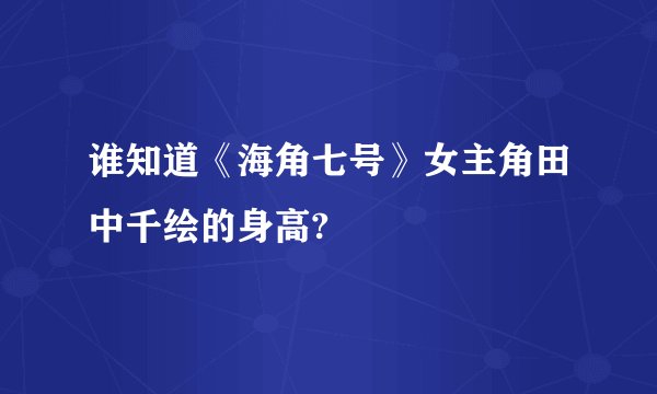 谁知道《海角七号》女主角田中千绘的身高?