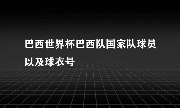 巴西世界杯巴西队国家队球员以及球衣号