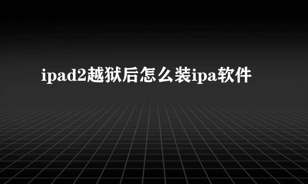 ipad2越狱后怎么装ipa软件