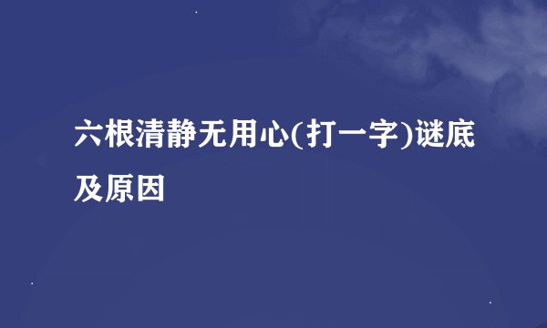 六根清静无用心(打一字)谜底及原因