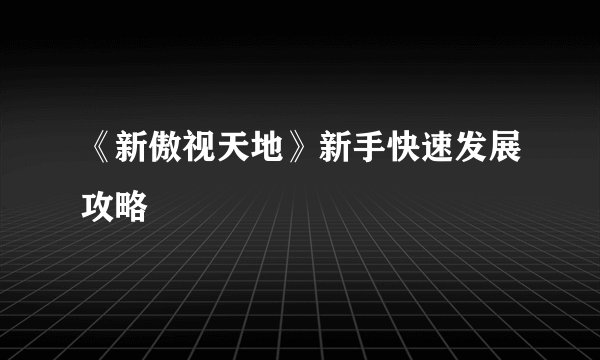 《新傲视天地》新手快速发展攻略