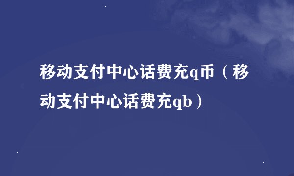 移动支付中心话费充q币（移动支付中心话费充qb）