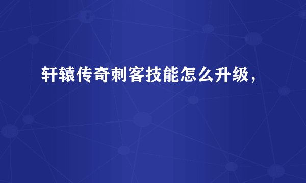 轩辕传奇刺客技能怎么升级，