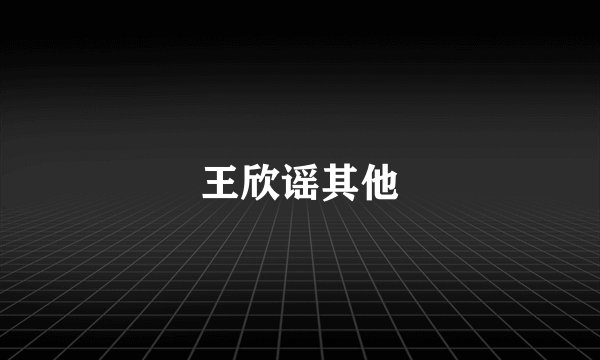 王欣谣其他