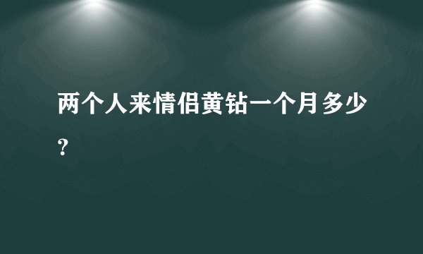 两个人来情侣黄钻一个月多少？