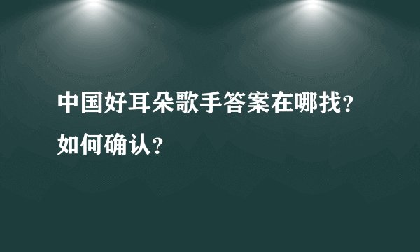 中国好耳朵歌手答案在哪找?如何确认?