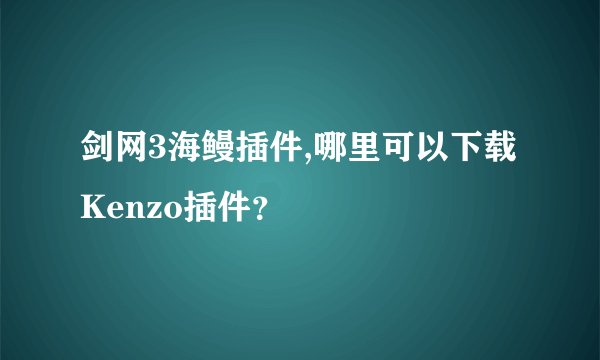 剑网3海鳗插件,哪里可以下载Kenzo插件？