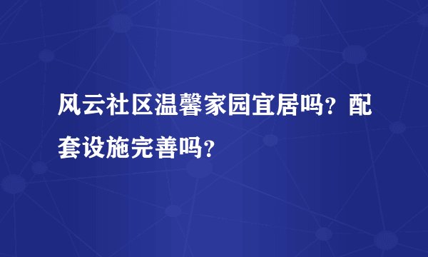 风云社区温馨家园宜居吗？配套设施完善吗？