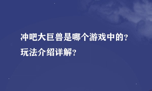冲吧大巨兽是哪个游戏中的？玩法介绍详解？