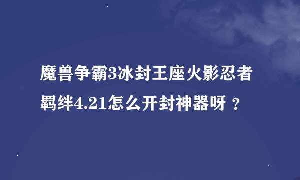 魔兽争霸3冰封王座火影忍者羁绊4.21怎么开封神器呀 ？