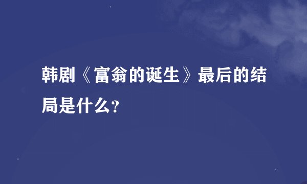 韩剧《富翁的诞生》最后的结局是什么?