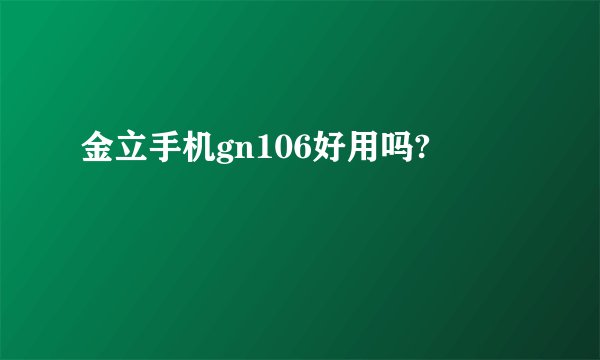 金立手机gn106好用吗?
