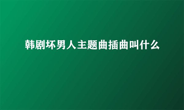 韩剧坏男人主题曲插曲叫什么