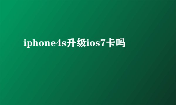 iphone4s升级ios7卡吗