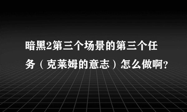 暗黑2第三个场景的第三个任务（克莱姆的意志）怎么做啊？