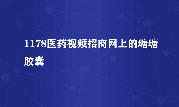 1178医药视频招商网上的瑭瑭胶囊