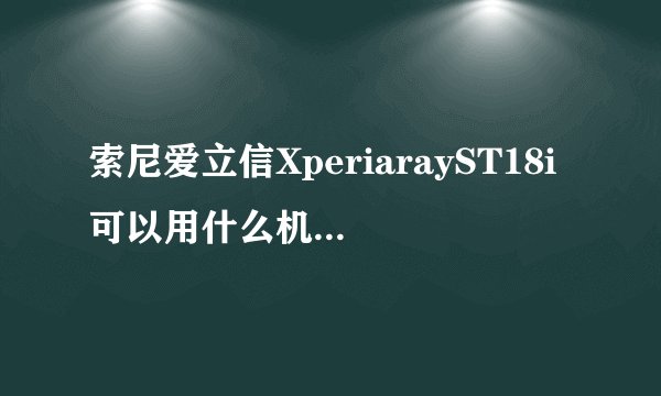 索尼爱立信XperiarayST18i可以用什么机型的主题？有哪位清楚？