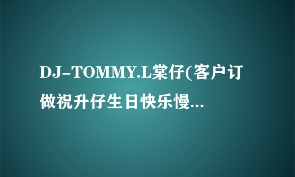 DJ-TOMMY.L棠仔(客户订做祝升仔生日快乐慢摇现场)第一首英文歌名