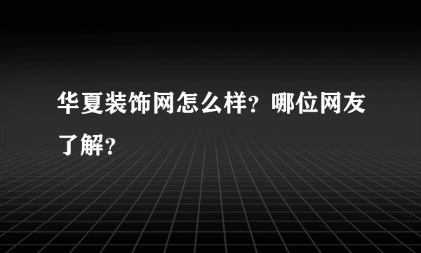华夏装饰网怎么样？哪位网友了解？