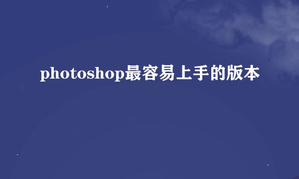 photoshop最容易上手的版本