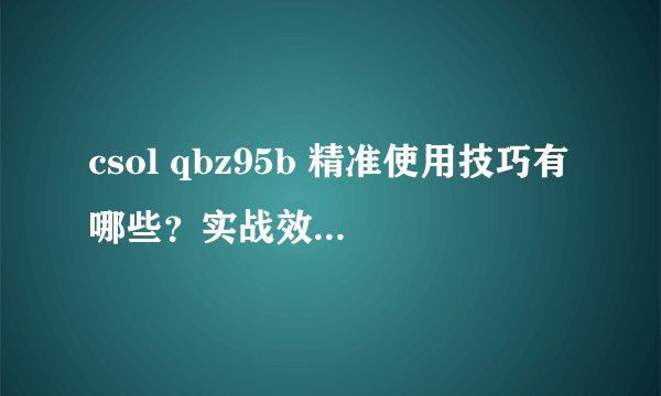 csol qbz95b 精准使用技巧有哪些？实战效果如何？