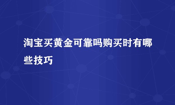 淘宝买黄金可靠吗购买时有哪些技巧