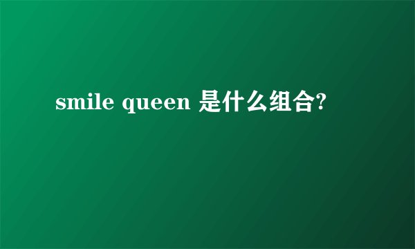 smile queen 是什么组合?