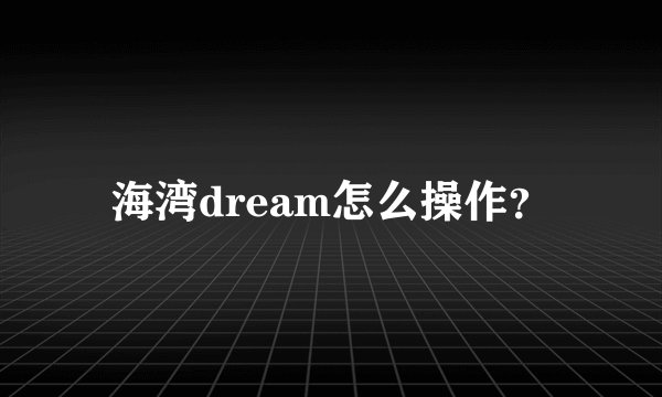 海湾dream怎么操作？