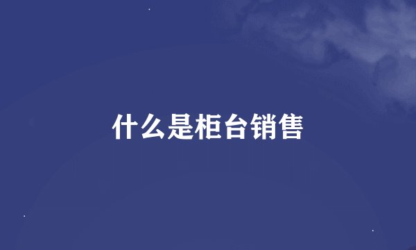 什么是柜台销售