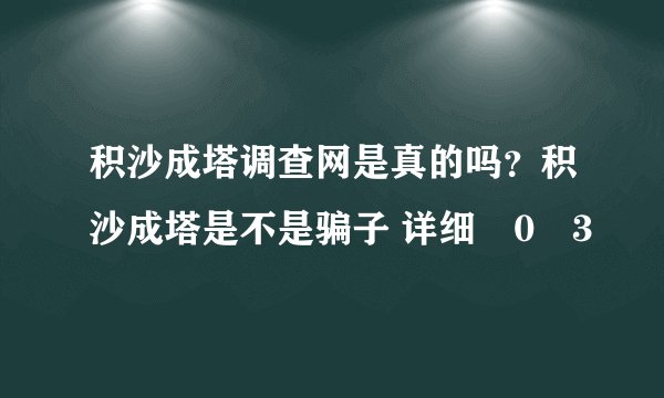 积沙成塔调查网是真的吗？积沙成塔是不是骗子 详细�0�3