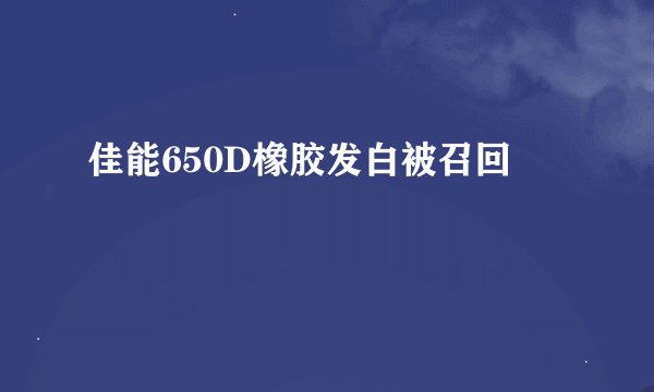 佳能650D橡胶发白被召回