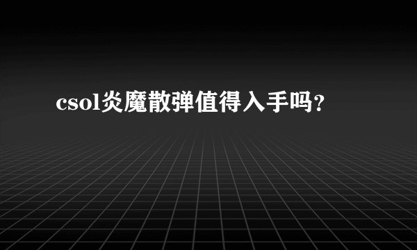 csol炎魔散弹值得入手吗？