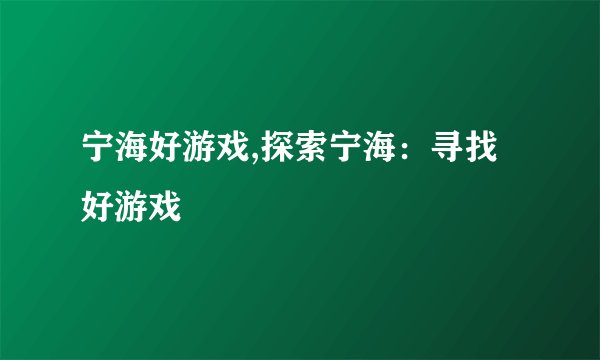 宁海好游戏,探索宁海：寻找好游戏