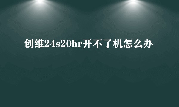 创维24s20hr开不了机怎么办